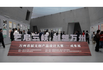 一江文脉润万州 满城创想启新程——万州首届文创产品设计大赛颁奖仪式暨成果展在重庆三峡移民纪念馆举行